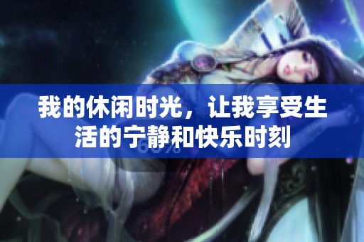 我的休闲时光，让我享受生活的宁静和快乐时刻