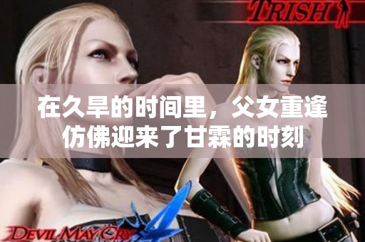 在久旱的时间里，父女重逢仿佛迎来了甘霖的时刻