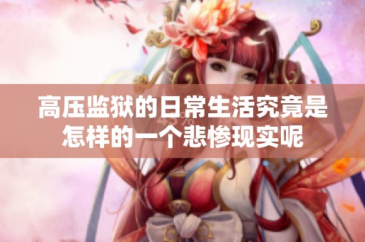 高压监狱的日常生活究竟是怎样的一个悲惨现实呢