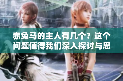 赤兔马的主人有几个？这个问题值得我们深入探讨与思考。