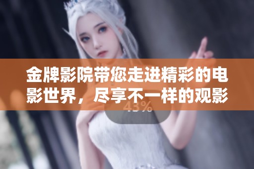 金牌影院带您走进精彩的电影世界，尽享不一样的观影体验。