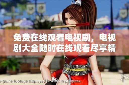 免费在线观看电视剧，电视剧大全随时在线观看尽享精彩内容