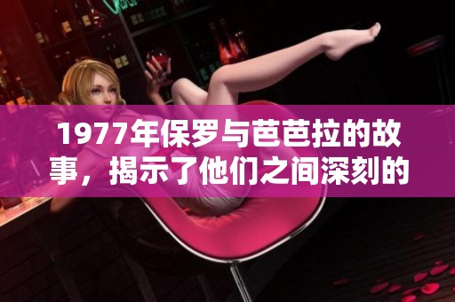 1977年保罗与芭芭拉的故事，揭示了他们之间深刻的情感联系