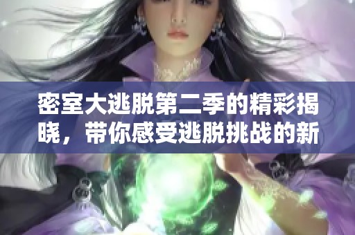 密室大逃脱第二季的精彩揭晓，带你感受逃脱挑战的新体验