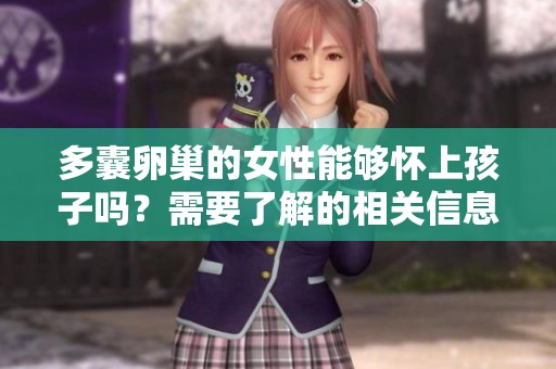 多囊卵巢的女性能够怀上孩子吗？需要了解的相关信息有哪些呢？