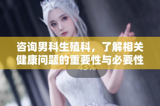 咨询男科生殖科，了解相关健康问题的重要性与必要性