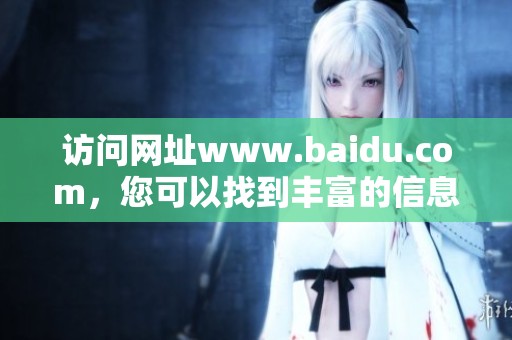 访问网址www.baidu.com，您可以找到丰富的信息和资源。