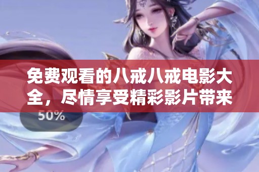 免费观看的八戒八戒电影大全，尽情享受精彩影片带来的乐趣