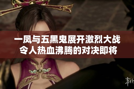 一凤与五黑鬼展开激烈大战 令人热血沸腾的对决即将开启