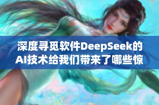 深度寻觅软件DeepSeek的AI技术给我们带来了哪些惊喜呢