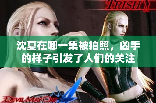 沈夏在哪一集被拍照，凶手的样子引发了人们的关注