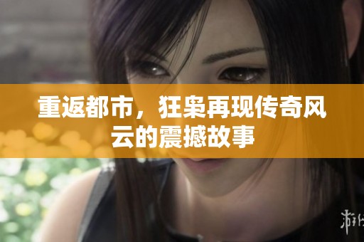 重返都市，狂枭再现传奇风云的震撼故事