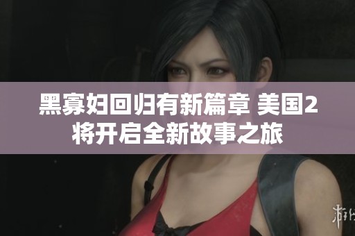 黑寡妇回归有新篇章 美国2将开启全新故事之旅