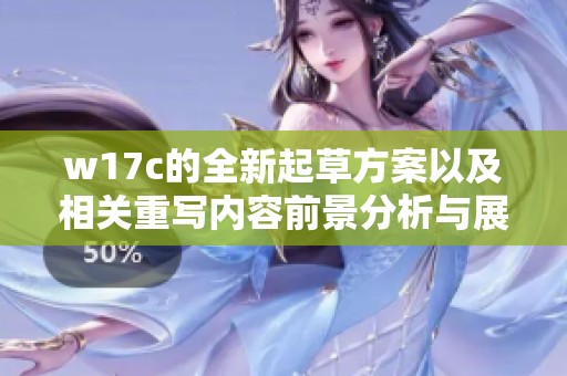 w17c的全新起草方案以及相关重写内容前景分析与展望