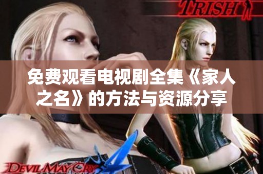 免费观看电视剧全集《家人之名》的方法与资源分享