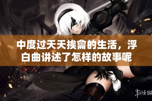 中度过天天挨龠的生活，浮白曲讲述了怎样的故事呢
