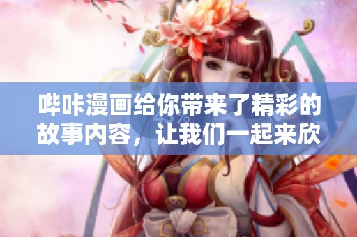 哔咔漫画给你带来了精彩的故事内容，让我们一起来欣赏吧