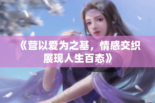 《营以爱为之基，情感交织展现人生百态》