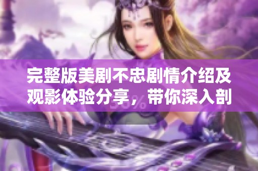 完整版美剧不忠剧情介绍及观影体验分享，带你深入剖析精彩内容