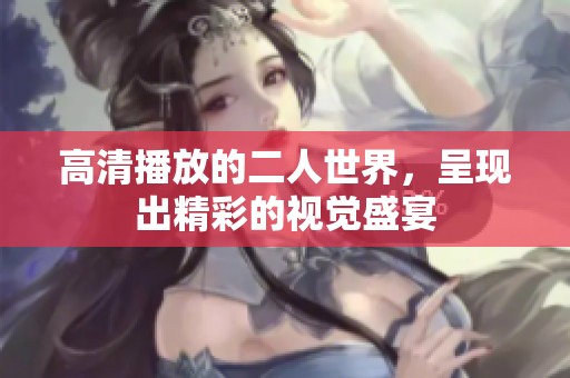 高清播放的二人世界，呈现出精彩的视觉盛宴