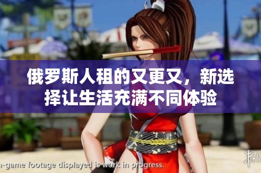 俄罗斯人租的又更又，新选择让生活充满不同体验