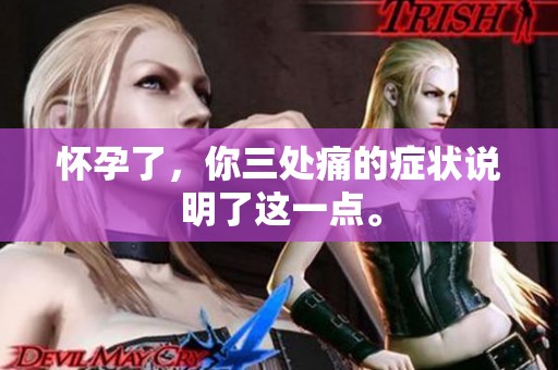 怀孕了，你三处痛的症状说明了这一点。