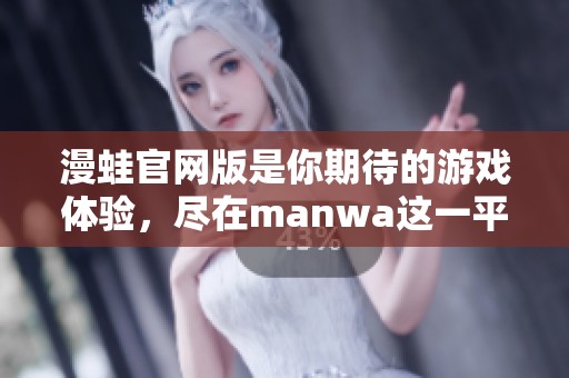 漫蛙官网版是你期待的游戏体验，尽在manwa这一平台！