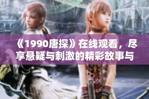 《1990唐探》在线观看，尽享悬疑与刺激的精彩故事与情节