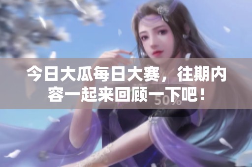 今日大瓜每日大赛，往期内容一起来回顾一下吧！