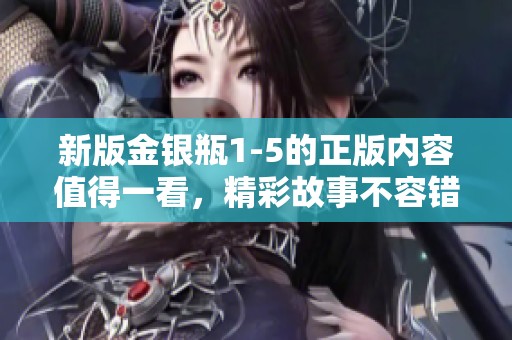 新版金银瓶1-5的正版内容值得一看，精彩故事不容错过！