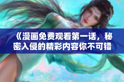 《漫画免费观看第一话，秘密入侵的精彩内容你不可错过》