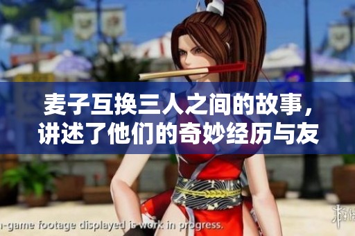 麦子互换三人之间的故事，讲述了他们的奇妙经历与友情