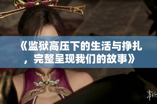《监狱高压下的生活与挣扎，完整呈现我们的故事》