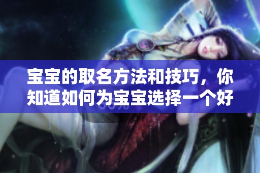 宝宝的取名方法和技巧，你知道如何为宝宝选择一个好名字吗