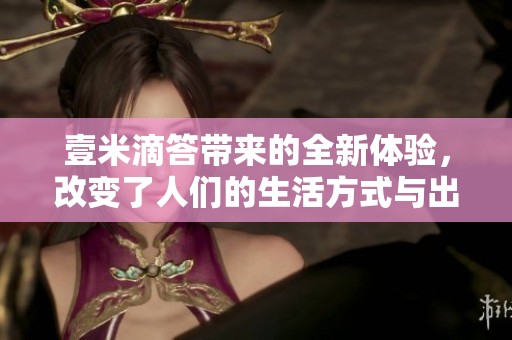 壹米滴答带来的全新体验，改变了人们的生活方式与出行习惯