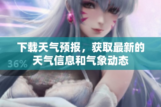 下载天气预报，获取最新的天气信息和气象动态