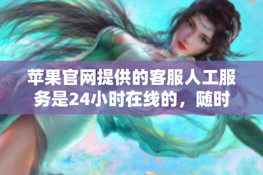 苹果官网提供的客服人工服务是24小时在线的，随时解决您的问题