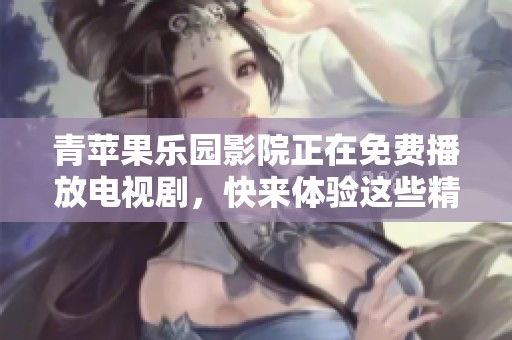 青苹果乐园影院正在免费播放电视剧，快来体验这些精彩内容吧！