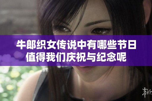 牛郎织女传说中有哪些节日值得我们庆祝与纪念呢