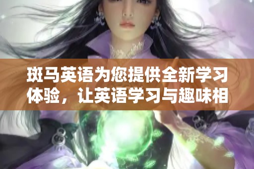 斑马英语为您提供全新学习体验，让英语学习与趣味相结合，快来试试吧！