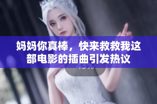 妈妈你真棒，快来救救我这部电影的插曲引发热议