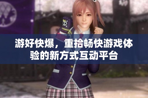 游好快爆，重拾畅快游戏体验的新方式互动平台