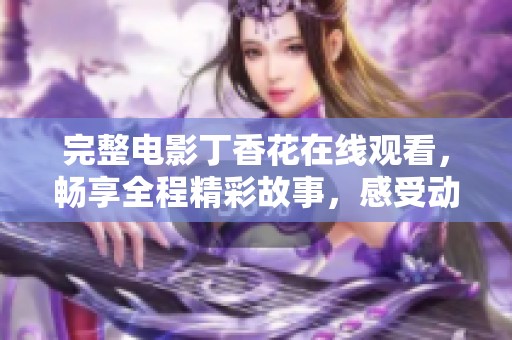 完整电影**花在线观看，畅享全程精彩故事，感受动人情感。