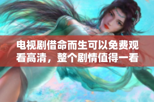 电视剧借命而生可以免费观看高清，整个剧情值得一看不容错过