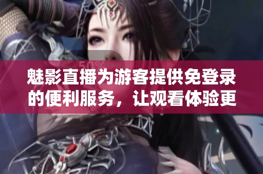 魅影直播为游客提供免登录的便利服务，让观看体验更加轻松愉快。