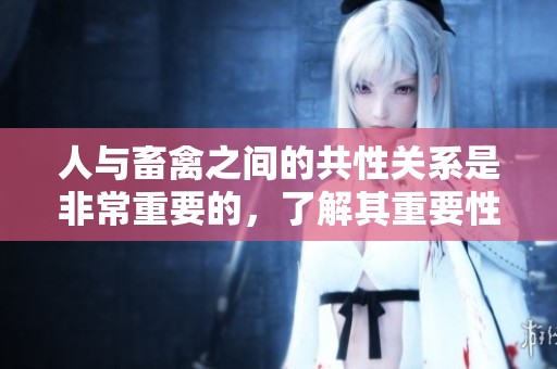 人与畜禽之间的共性关系是非常重要的，了解其重要性对我们十分关键
