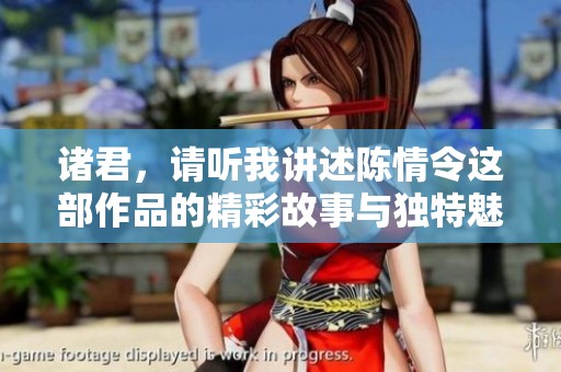 诸君，请听我讲述陈情令这部作品的精彩故事与独特魅力。