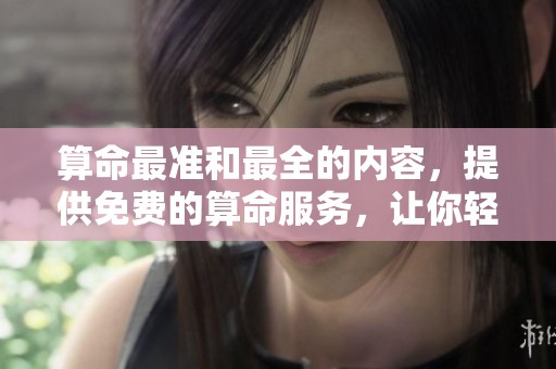 算命最准和最全的内容，提供免费的算命服务，让你轻松了解未来。