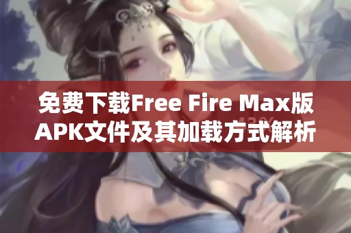 免费下载Free Fire Max版APK文件及其加载方式解析