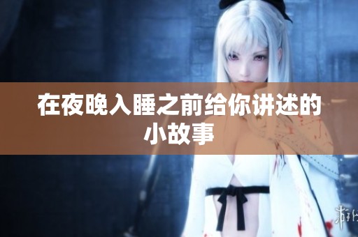 在夜晚入睡之前给你讲述的小故事